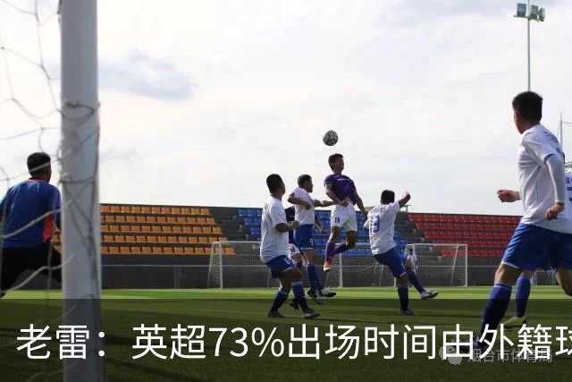 老雷：英超73%出场时间由外籍球员占据，球队青训流水线早已停摆