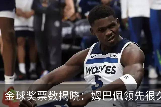 金球奖票数揭晓：姆巴佩领先很久，凯恩靠微弱分差翻盘