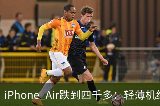 iPhone Air跌到四千多：轻薄机终于等到好价